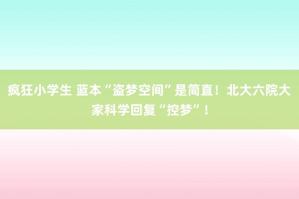 疯狂小学生 蓝本“盗梦空间”是简直！北大六院大家科学回复“控梦”！