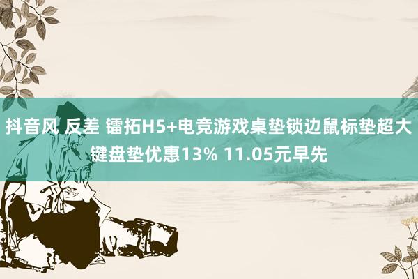 抖音风 反差 镭拓H5+电竞游戏桌垫锁边鼠标垫超大键盘垫优惠13% 11.05元早先