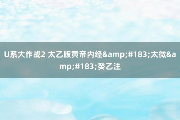 U系大作战2 太乙版黄帝内经&#183;太微&#183;癸乙注